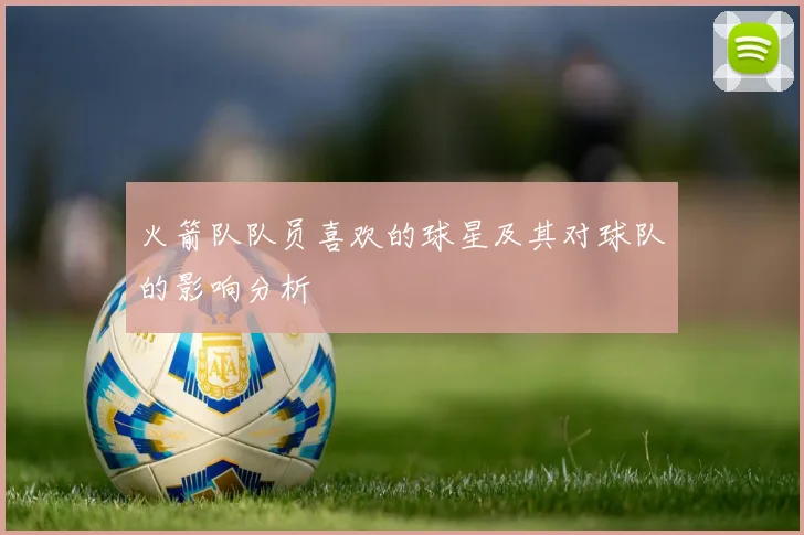 火箭队队员喜欢的球星及其对球队的影响分析