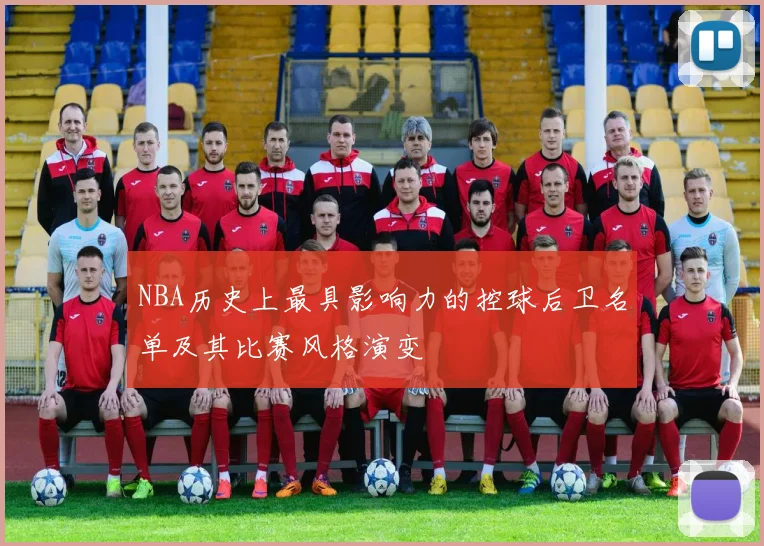 NBA历史上最具影响力的控球后卫名单及其比赛风格演变