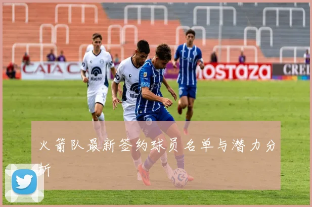 火箭队最新签约球员名单与潜力分析