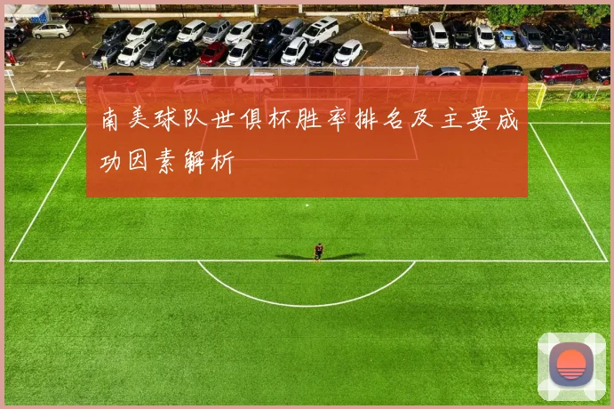 南美球队世俱杯胜率排名及主要成功因素解析