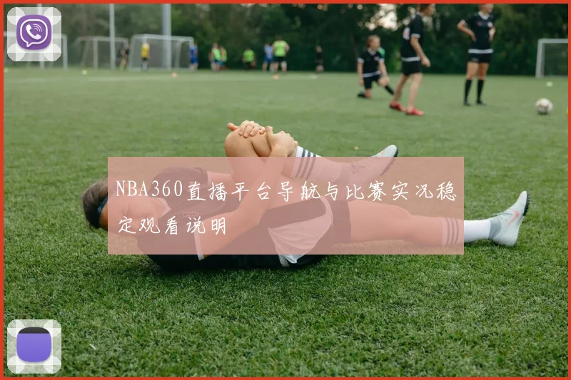 NBA360直播平台导航与比赛实况稳定观看说明