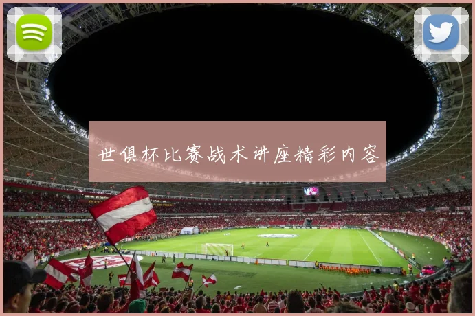 世俱杯比赛战术讲座精彩内容