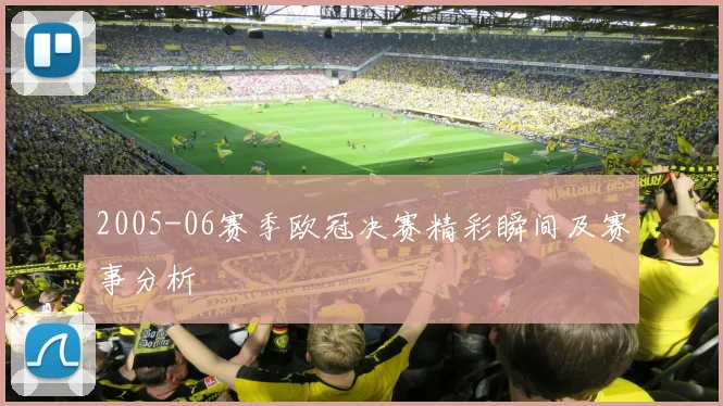 2005-06赛季欧冠决赛精彩瞬间及赛事分析