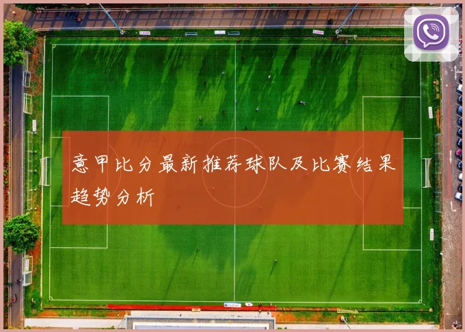 意甲比分最新推荐球队及比赛结果趋势分析